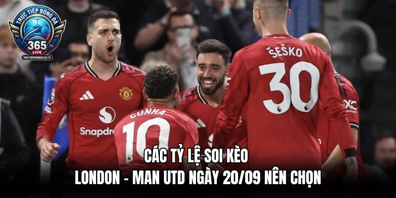 Các tỷ lệ soi kèo London - Man Utd ngày 20/09 nên chọn