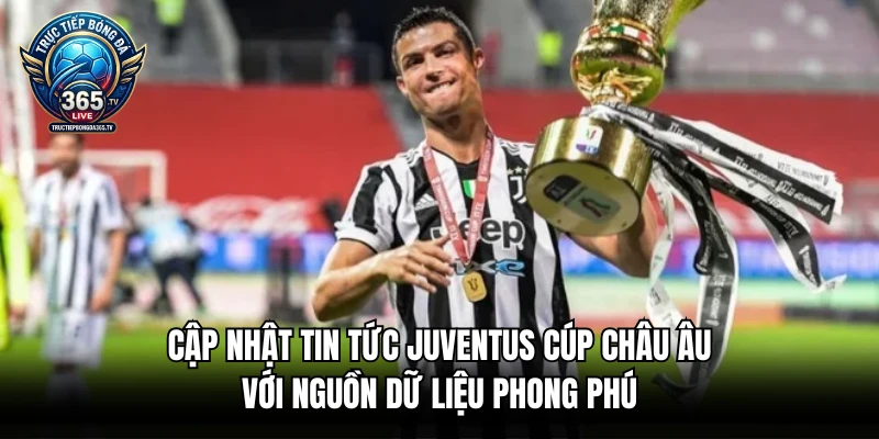 Cập nhật tin tức Juventus cúp châu Âu với nguồn dữ liệu phong phú