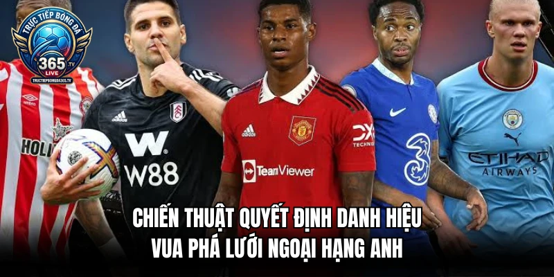 Chiến thuật quyết định danh hiệu vua phá lưới Ngoại Hạng Anh