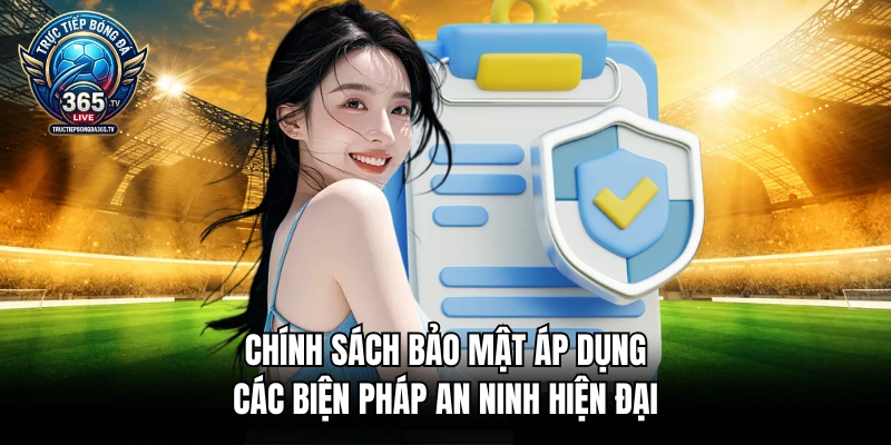 Chính sách bảo mật áp dụng các biện pháp an ninh hiện đại