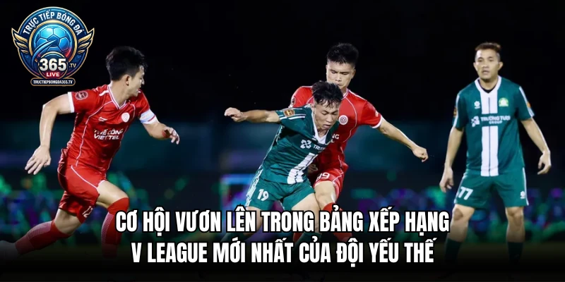 Cơ hội vươn lên trong bảng xếp hạng V League mới nhất của đội yếu thế