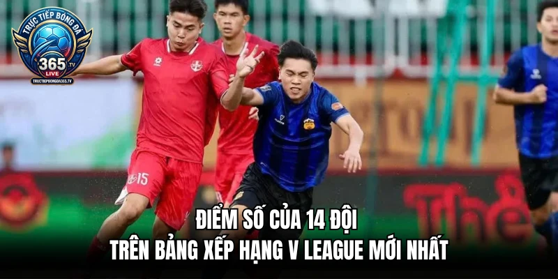 Điểm số của 14 đội trên bảng xếp hạng V League mới nhất