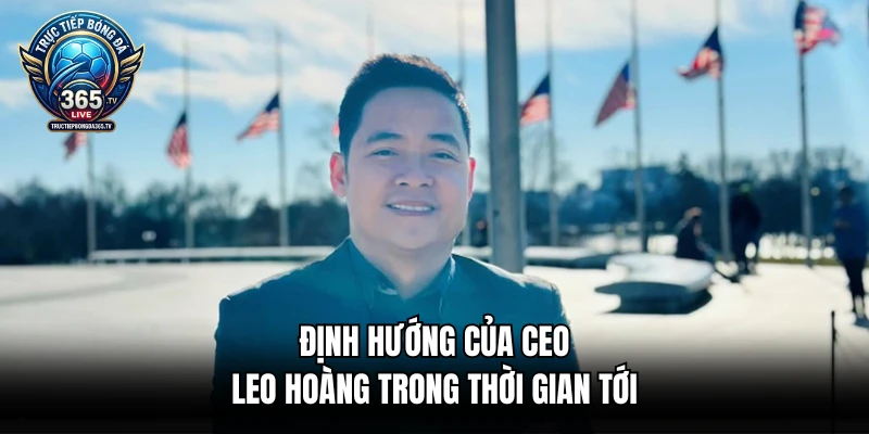 Định hướng của CEO Leo Hoàng trong thời gian tới