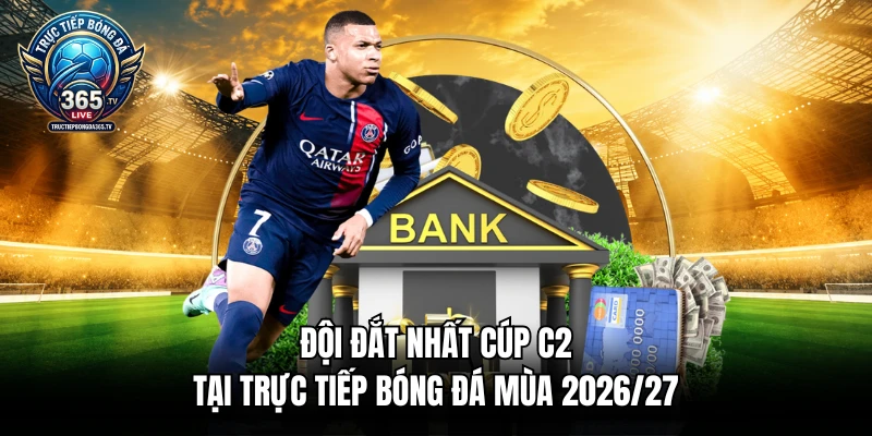 Đội đắt nhất cúp C2 tại trực tiếp bóng đá mùa 2026/27