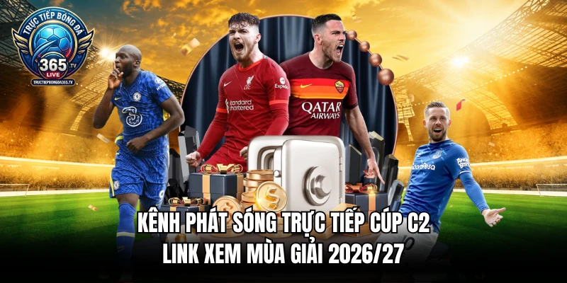 Kênh phát sóng trực tiếp cúp C2 link xem mùa giải 2026/27