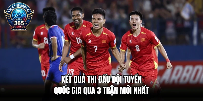 Kết Quả Thi Đấu Đội Tuyển Quốc Gia Qua 3 Trận Mới Nhất