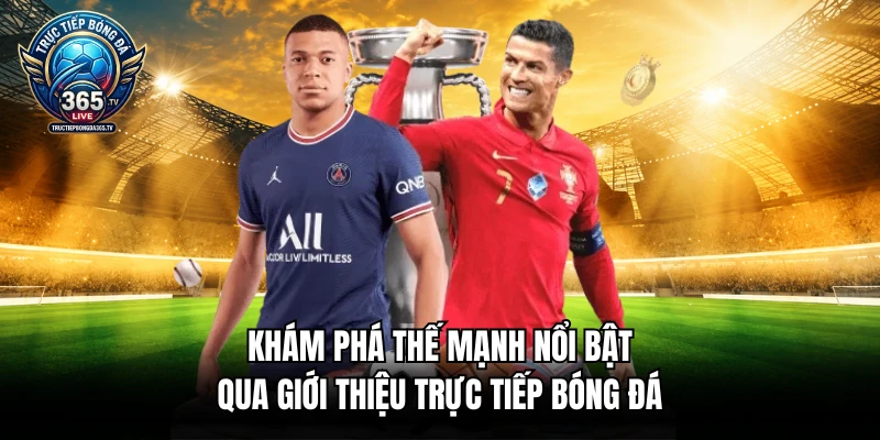 Khám phá thế mạnh nổi bật qua giới thiệu trực tiếp bóng đá