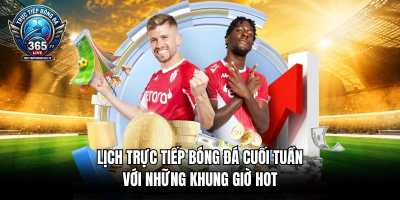 Lịch trực tiếp bóng đá cuối tuần với những khung giờ hot
