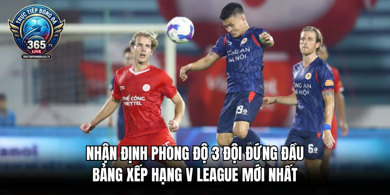 Nhận định phong độ 3 đội đứng đầu bảng xếp hạng V League mới nhất