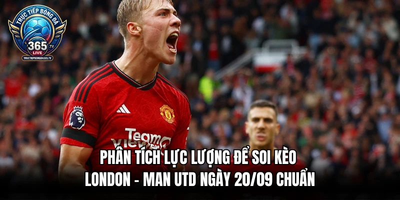 Phân tích lực lượng để soi kèo London - Man Utd ngày 20/09 chuẩn