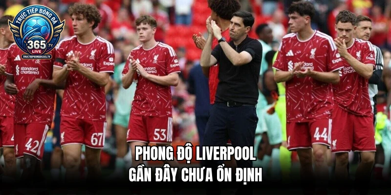 Phong độ Liverpool gần đây chưa ổn định