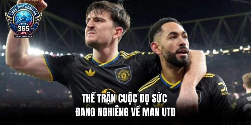Thế trận cuộc đọ sức đang nghiêng về Man Utd