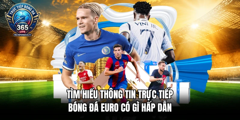 Tìm hiểu thông tin trực tiếp bóng đá Euro có gì hấp dẫn