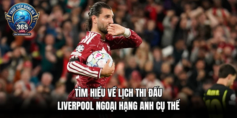 Tìm hiểu về lịch thi đấu Liverpool ngoại hạng anh cụ thể
