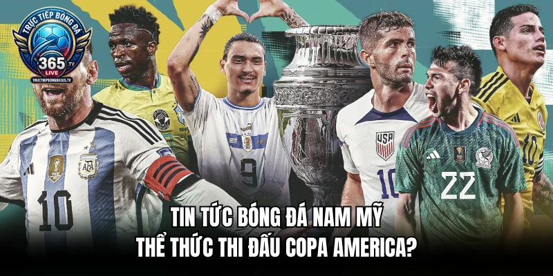 Tin Tức Bóng Đá Nam Mỹ - Thể Thức Thi Đấu Copa America?