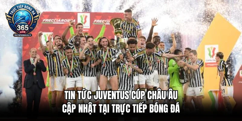 Tin Tức Juventus Cúp Châu Âu Cập Nhật Tại Trực Tiếp Bóng Đá