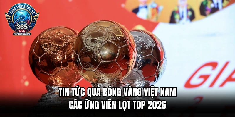 Tin Tức Quả Bóng Vàng Việt Nam - Các Ứng Viên Lọt Top 2026