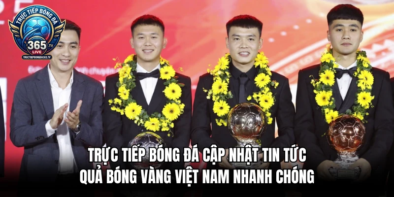 Trực tiếp bóng đá cập nhật tin tức Quả Bóng Vàng Việt Nam nhanh chóng