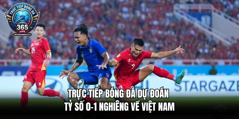 Trực tiếp bóng đá dự đoán tỷ số 0-1 nghiêng về Việt Nam