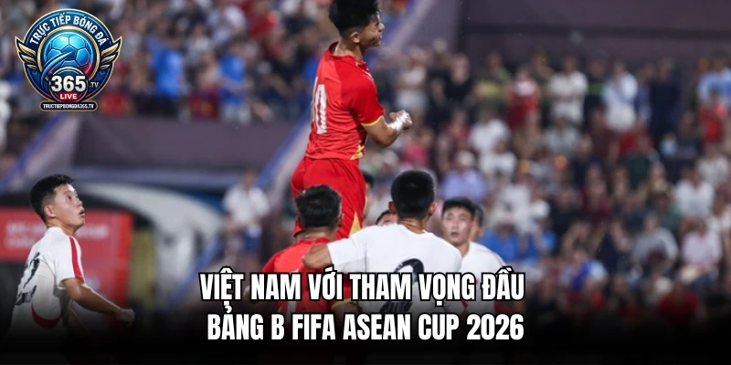 Việt Nam với tham vọng đầu bảng B FIFA ASEAN Cup 2026